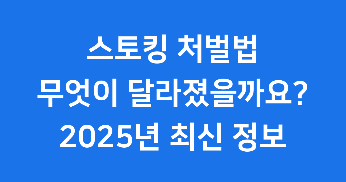 스토킹 처벌법 2025년 최신 정보