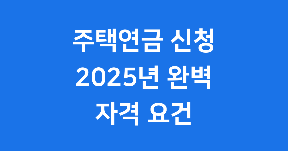 2025년 주택연금 신청방법 자격 요건 안내