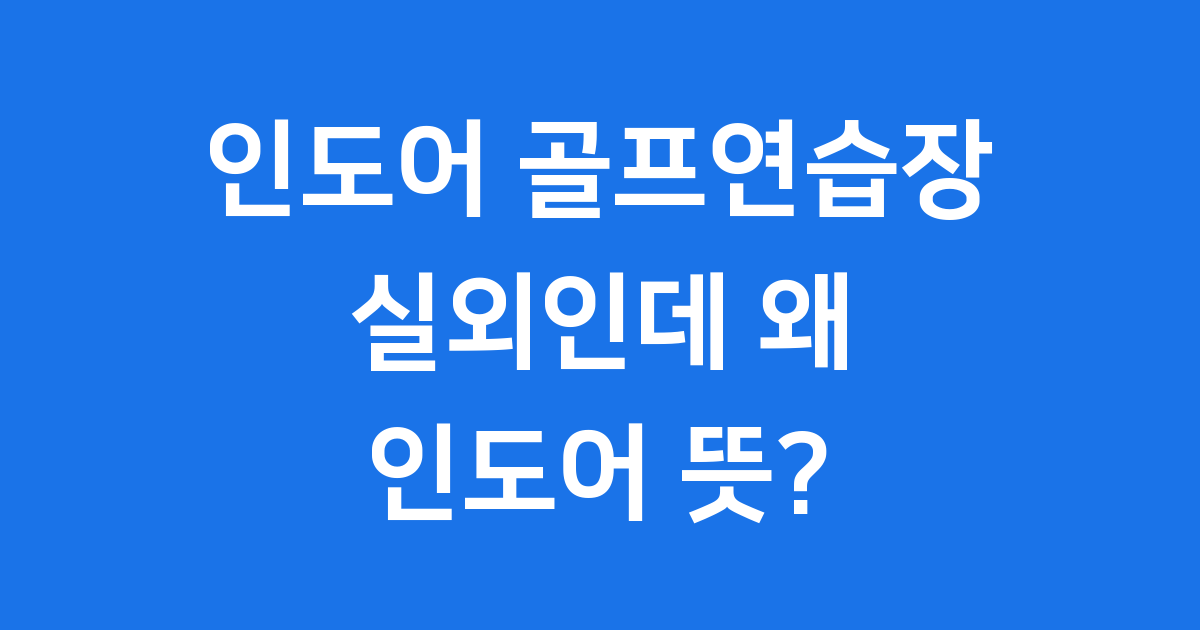 인도어골프연습장뜻 실외인데 왜 인도어라고 부를까요?