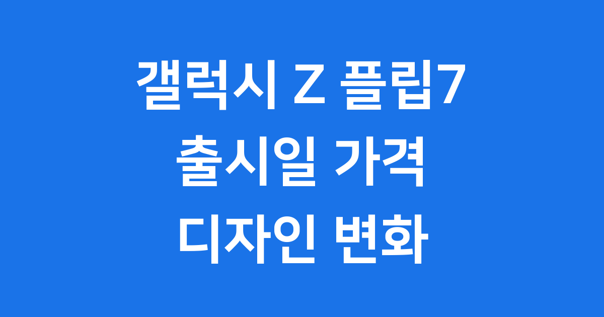 갤럭시 Z 플립7 출시일 가격 동결 디자인 변화