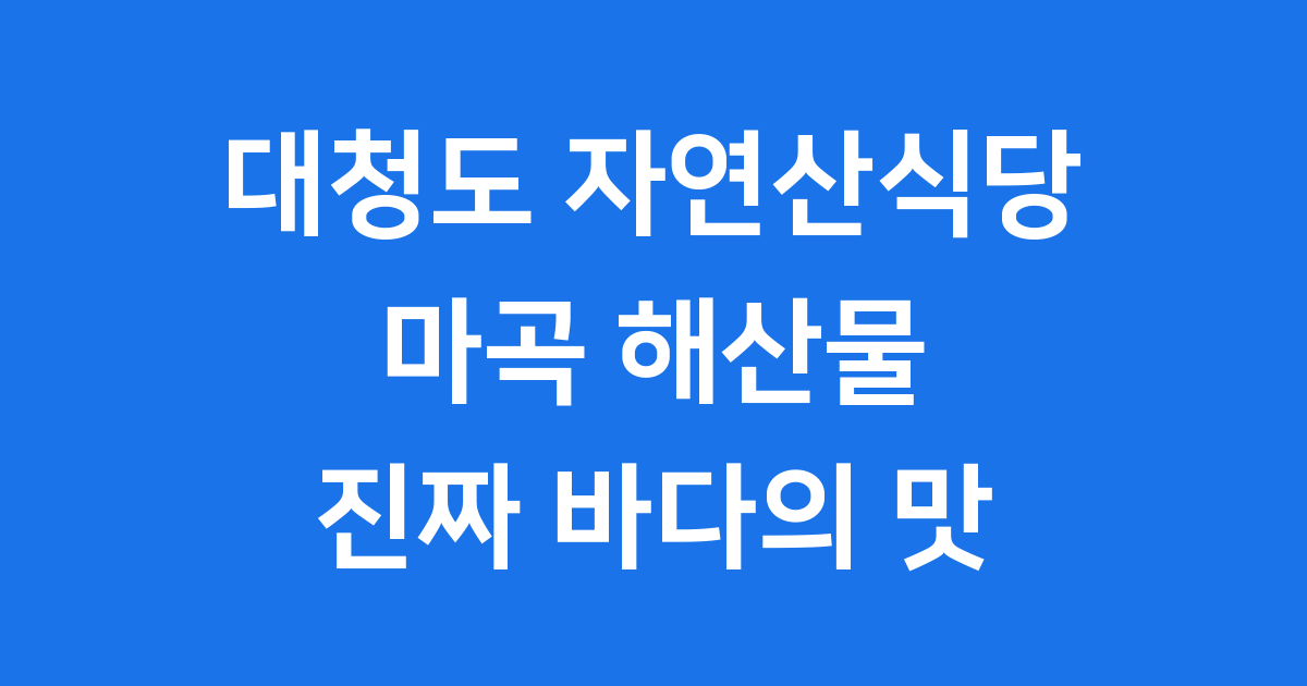 대청도 자연산식당, 마곡에서 만나는 진짜 바다의 맛!