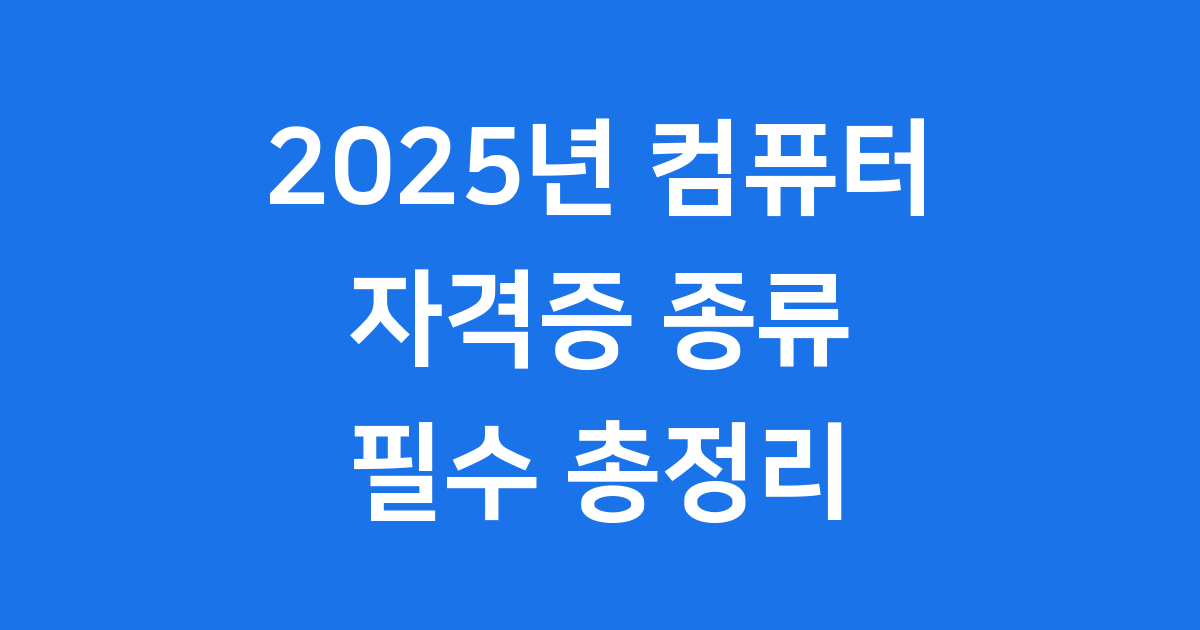 컴퓨터 자격증 종류 2025년 필수 총정리