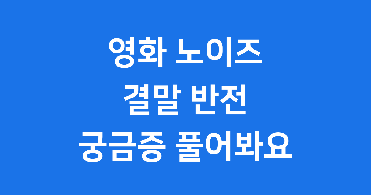 영화 노이즈 결말 반전 해석 궁금증 풀어봐요