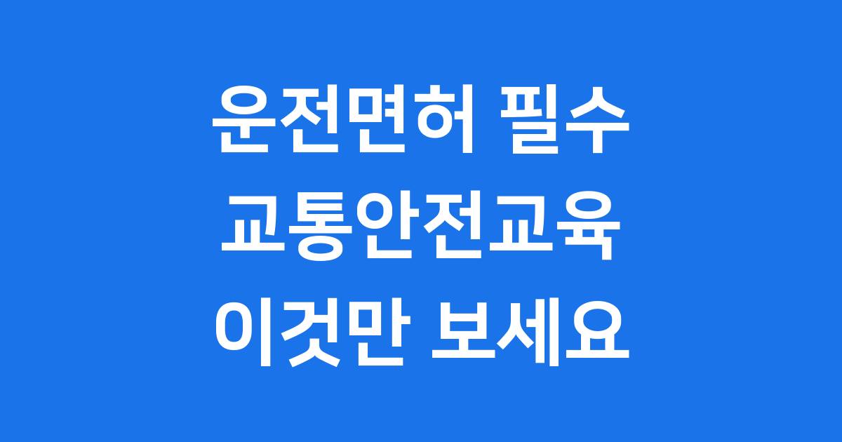 응시전 교통안전교육: 운전면허 필수 코스 완벽 정리