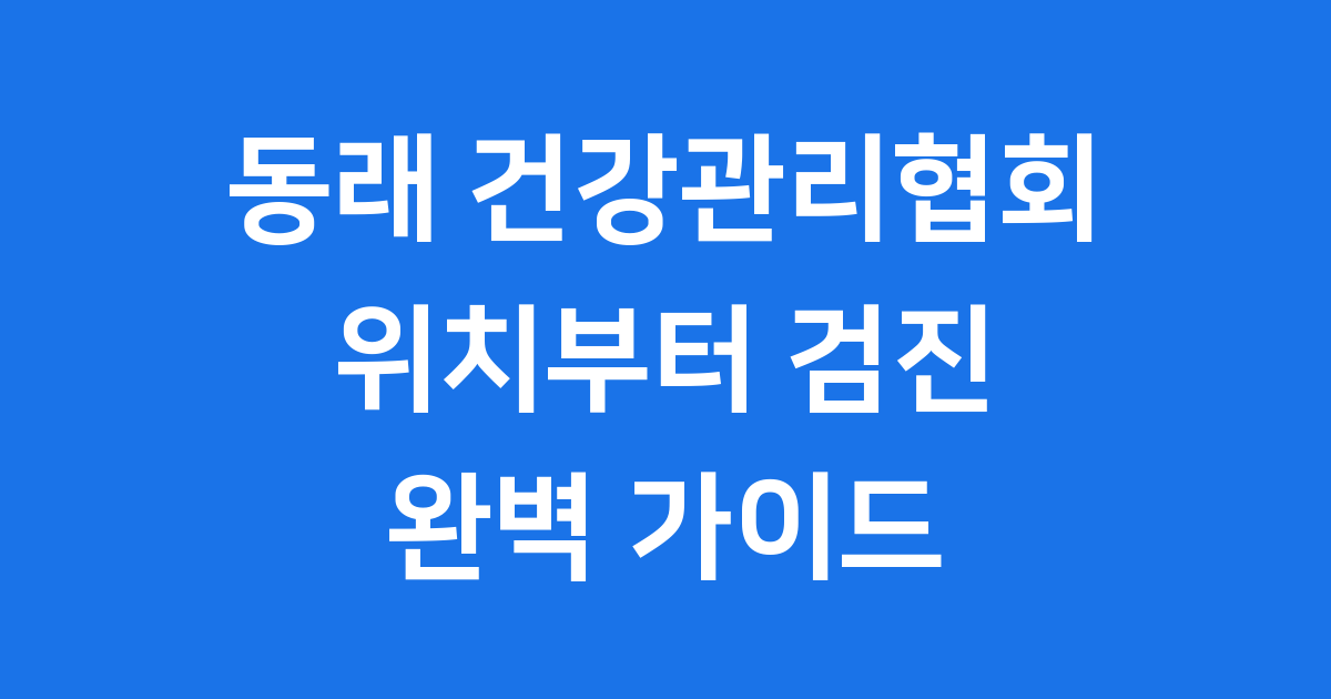 동래 건강관리협회 완벽 가이드