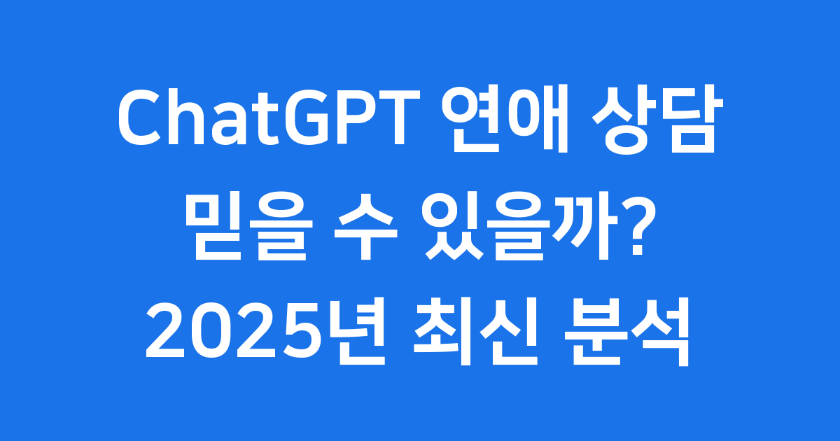 ChatGPT 연애 상담 믿을 수 있을까? 2025년 최신 분석