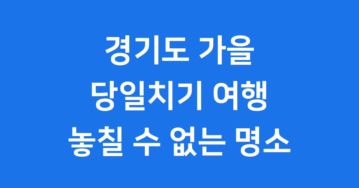 2025년 경기도 가을 당일치기 여행 놓칠 수 없는 명소