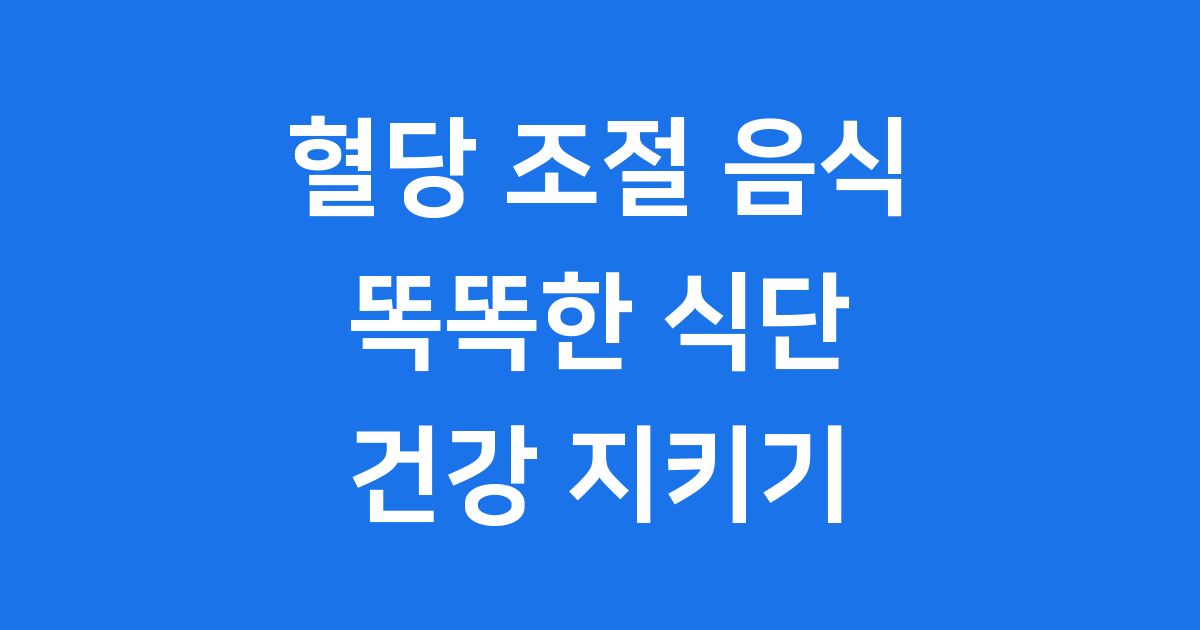 혈당 조절 음식 똑똑하게 선택하는 식단 관리법
