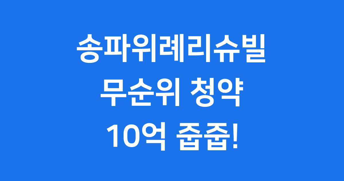 송파위례리슈빌 무순위 청약 2025년 신청방법 자격조건