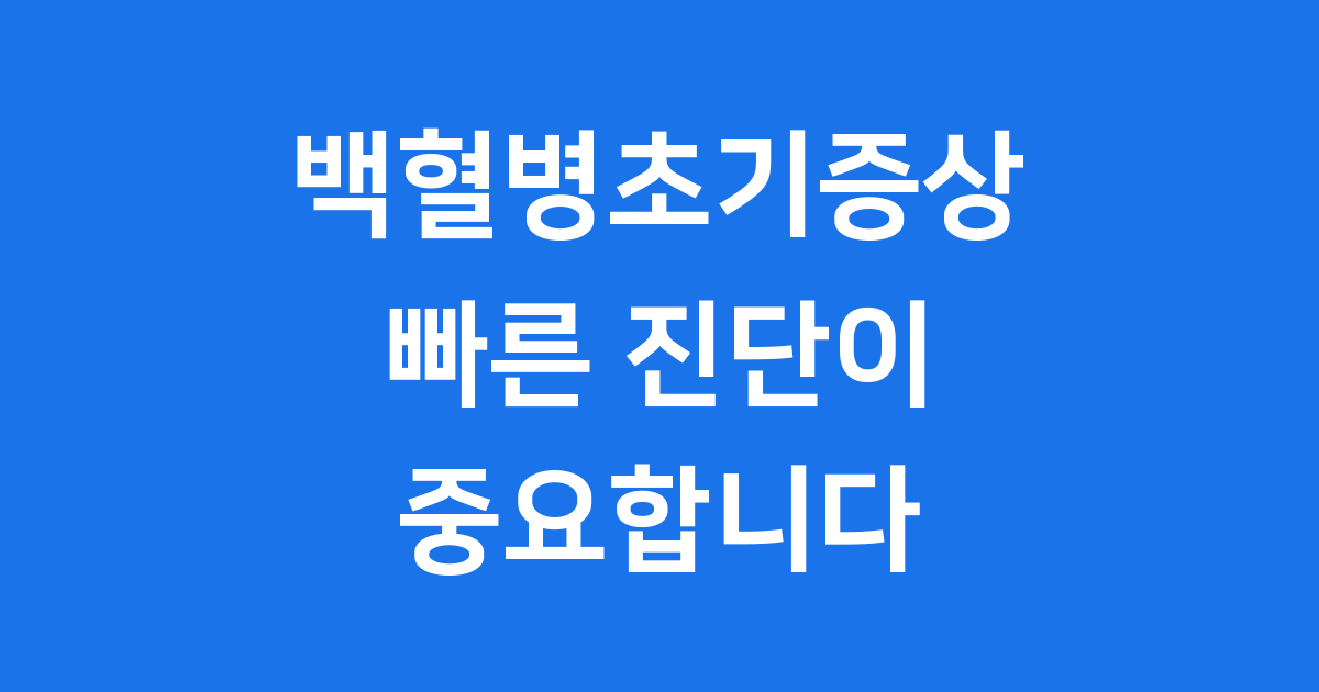백혈병초기증상 놓치지 마세요 빠른 진단이 중요합니다