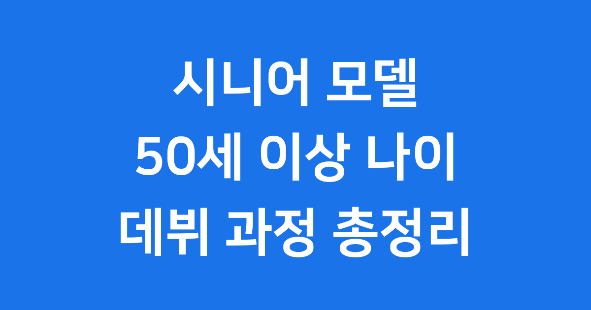 시니어 모델 조건 50세 이상 나이부터 데뷔 과정까지 총정리