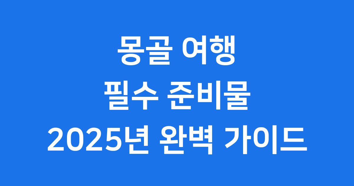 몽골 여행 준비물 2025 필수품 리스트