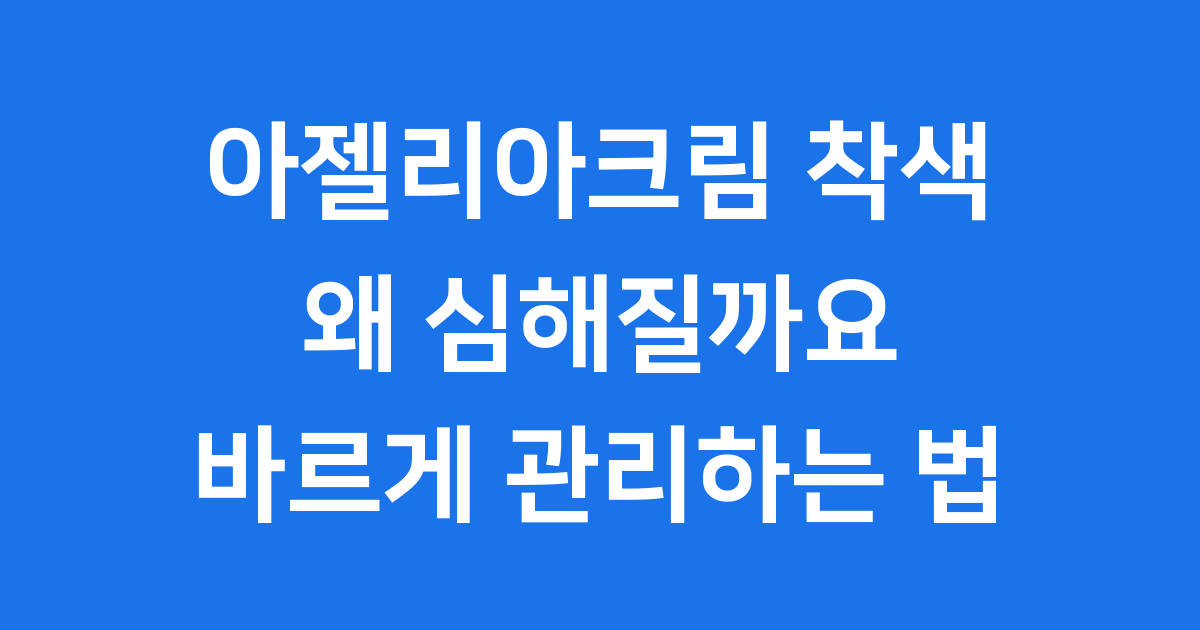 아젤리아크림 착색 초기 왜 심해질까요 바르게 관리하는 법