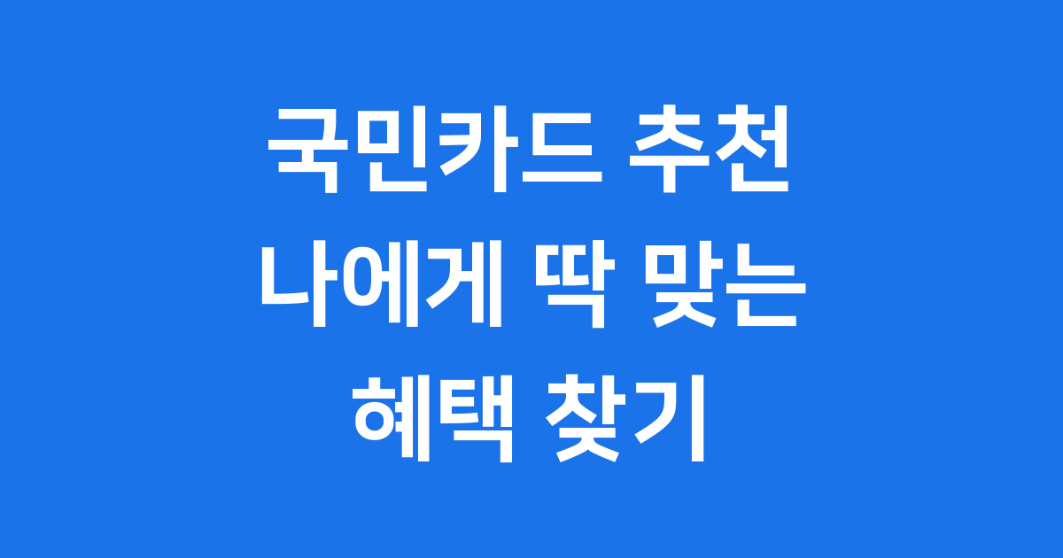 2025년 국민카드 추천! 내게 딱 맞는 카드 찾는 법