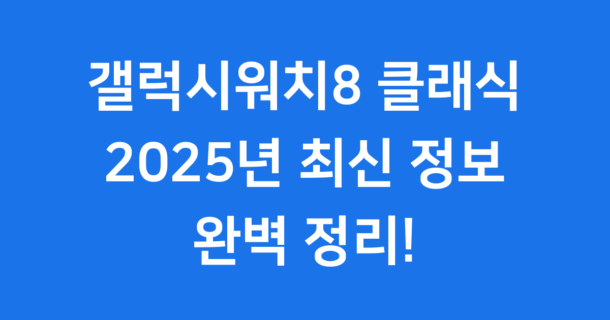 갤럭시워치8 클래식 2025년 출시일 가격 완벽 정리