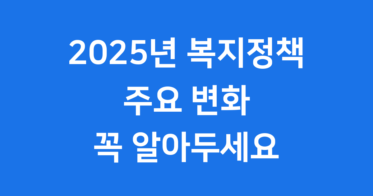 2025년 복지정책 주요 변화: 국민 모두가 행복한 사회를 향해