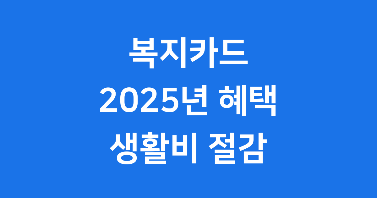 복지카드 2025년 신청 자격 혜택