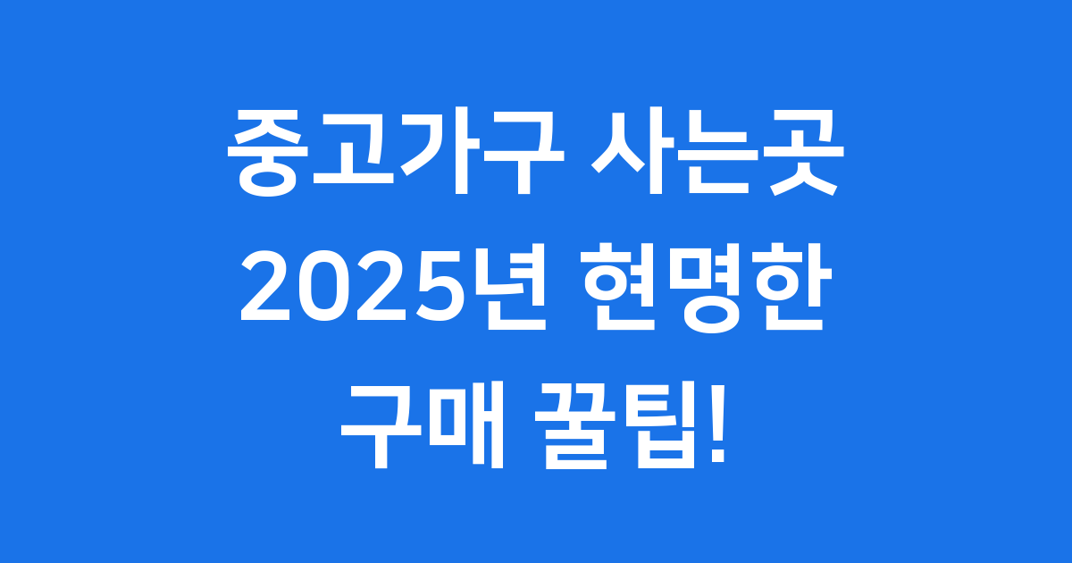 중고가구 사는곳 2025년 현명한 구매 꿀팁