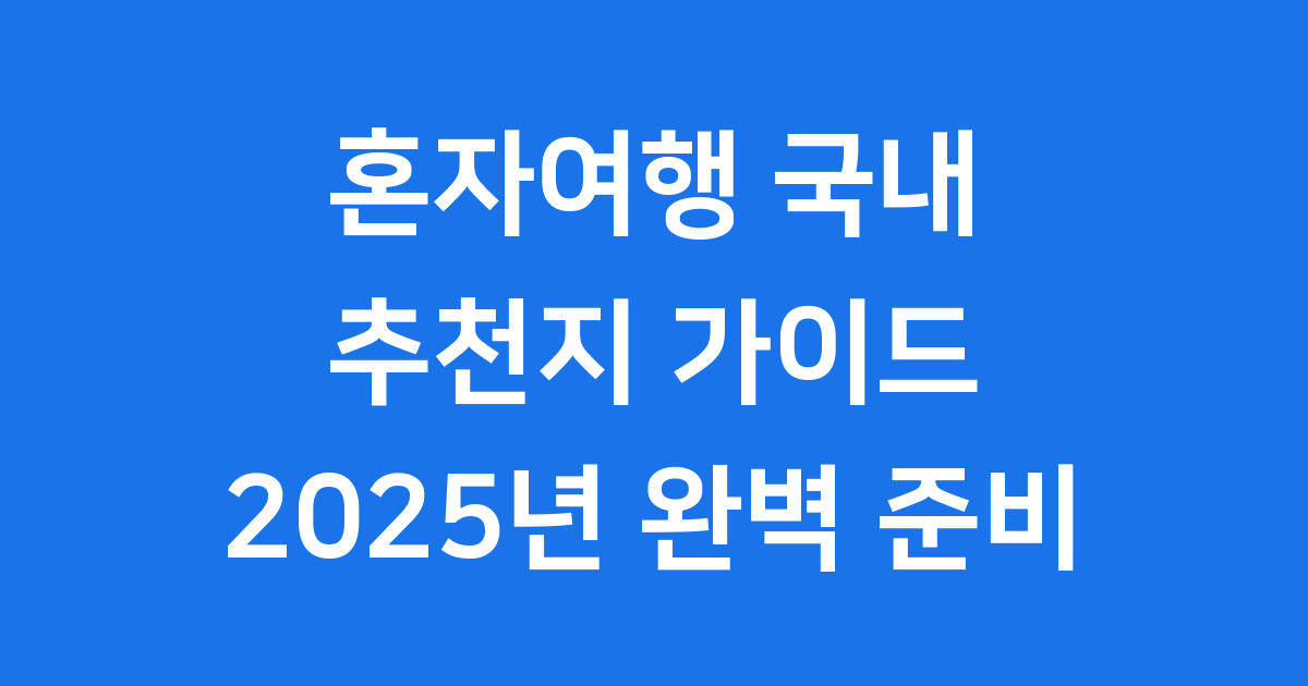 혼자여행 국내 추천 2025년 완벽 준비 가이드