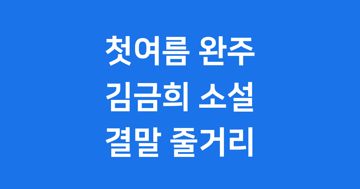 첫여름 완주 결말 줄거리 김금희 작가 이야기