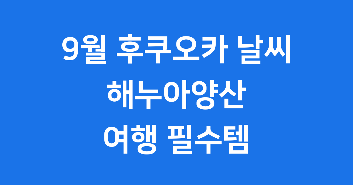 2025년 9월 후쿠오카 날씨와 해누아양산 활용법
