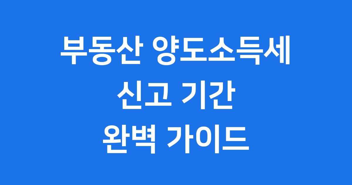부동산 양도소득세 신고서류 신고 기간