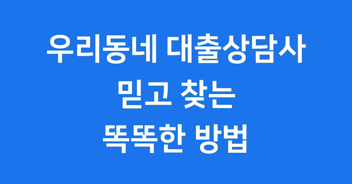 우리동네 대출상담사 똑똑하게 찾는 법