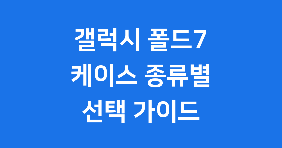 갤럭시 폴드7 케이스 완벽 분석: 인기 제품부터 선택 팁까지