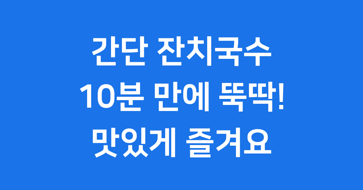 간단 잔치국수 레시피: 10분 만에 뚝딱! 초보도 성공하는 비법