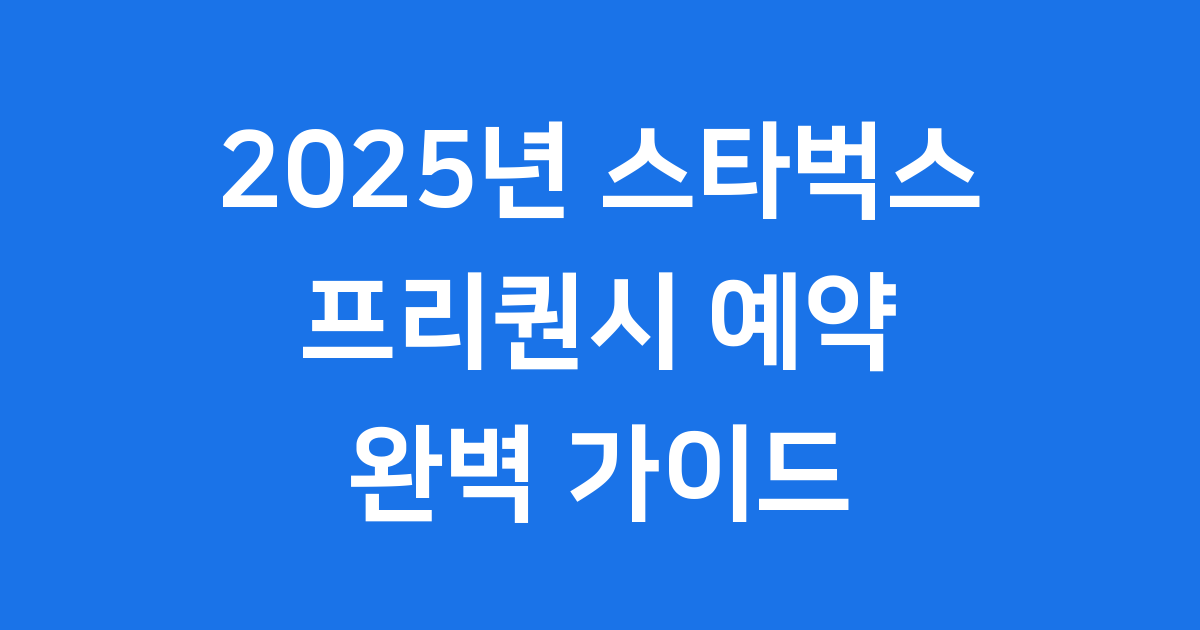 스타벅스 프리퀀시 2025년 예약 완벽 가이드