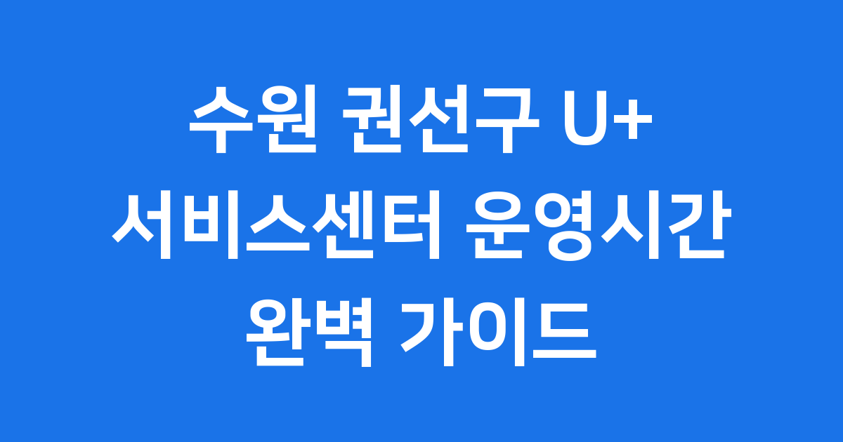 수원 권선구 U+ 서비스센터 운영시간 완벽 안내