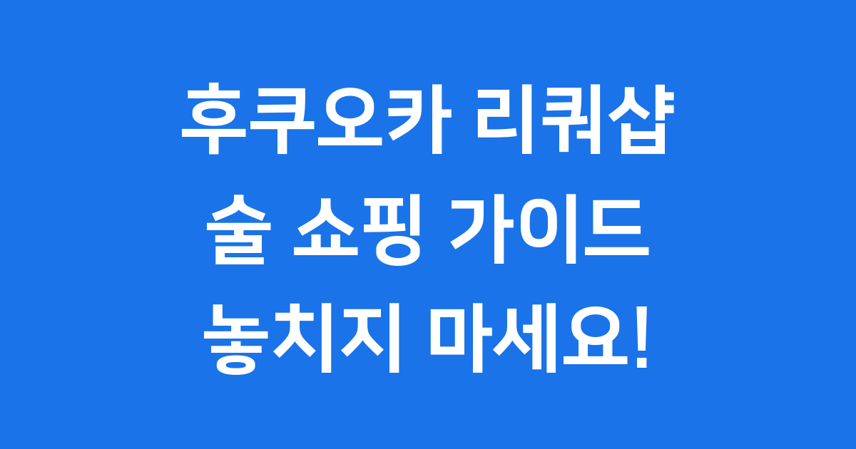 후쿠오카 리쿼샵 완벽 가이드
