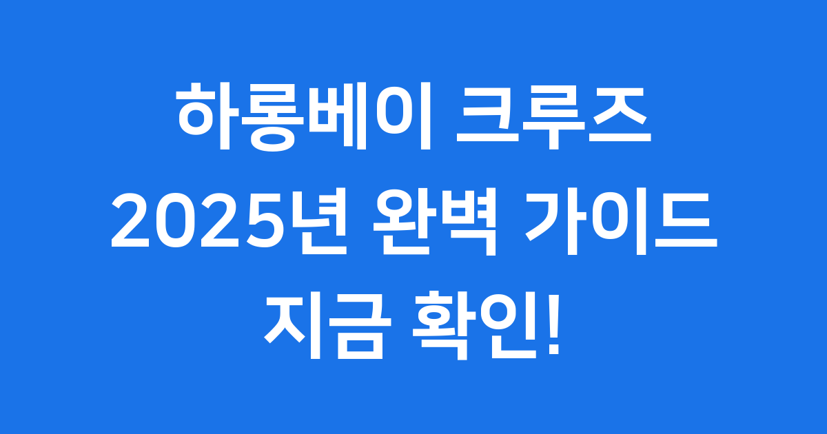 하롱베이 크루즈 완벽 가이드: 2025년 최신 정보!