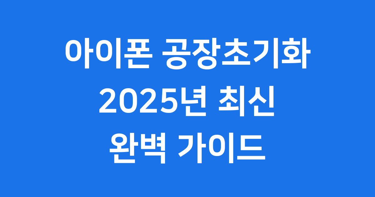 아이폰 공장초기화 2025년 모델별 완벽 정리
