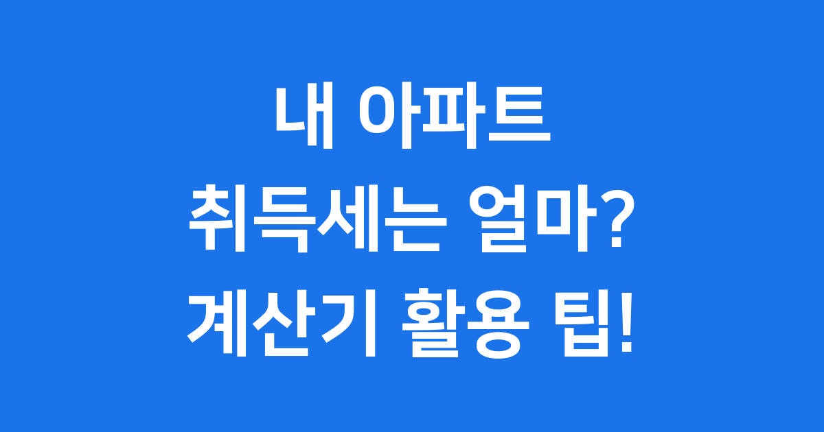 아파트 취득세 계산기 활용 가이드