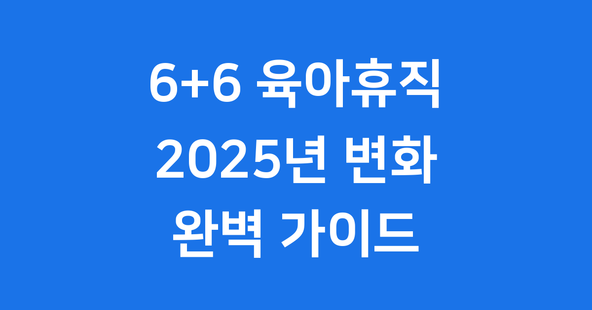 2025년 6+6 육아휴직 제도, 무엇이 달라지나요?