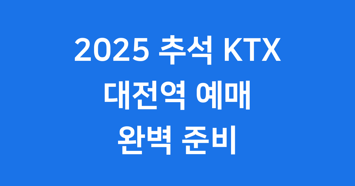 2025 추석 KTX 대전역 예매 일정 준비