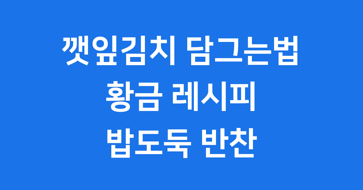 깻잎김치 담그는법 누구나 쉽게 만드는 황금 레시피