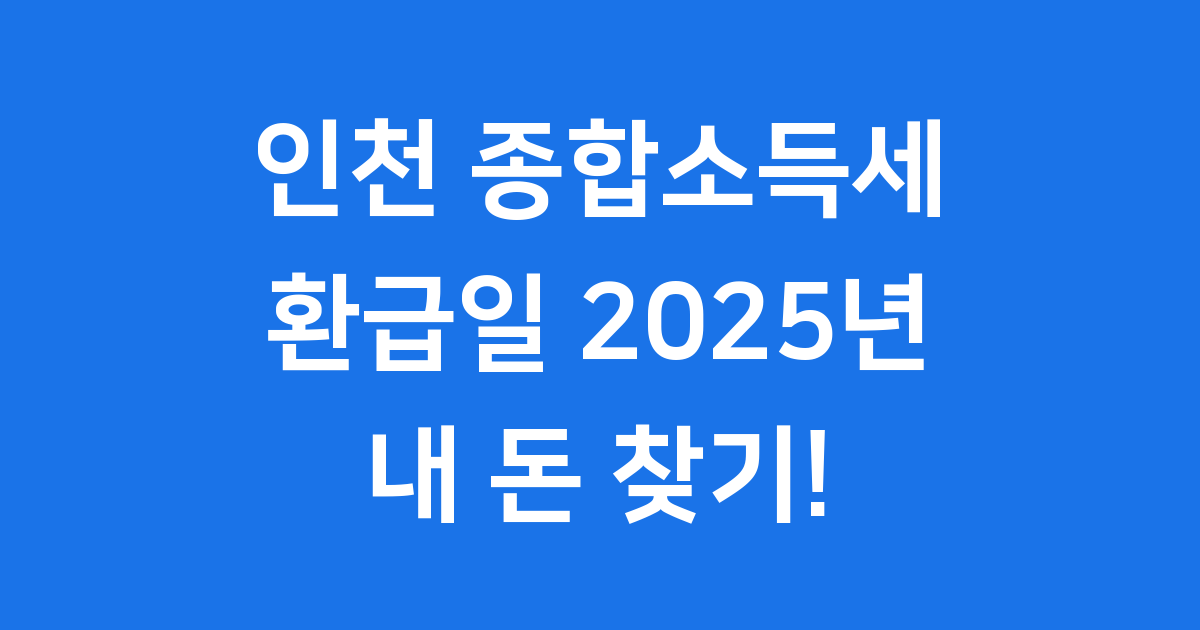 인천 종합소득세 환급일 2025년 언제일까요?