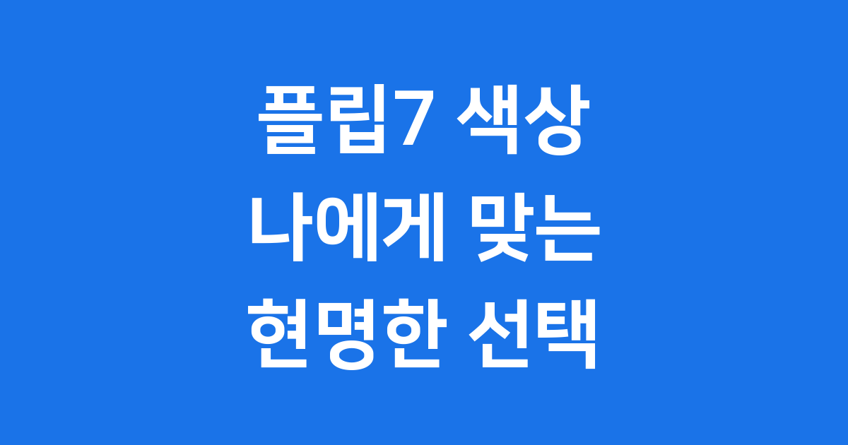 2025 플립7 색상 추천: 나에게 맞는 갤럭시 Z 플립7은?