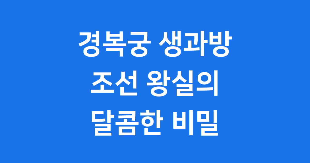 경복궁 생과방, 조선 왕실의 달콤한 비밀을 만나다