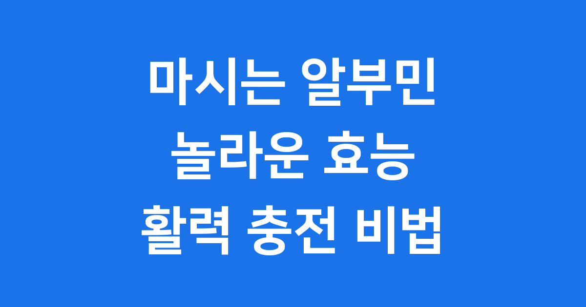 마시는 알부민 효능: 우리 몸의 활력 충전 비법!