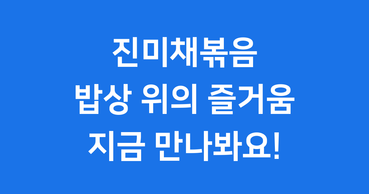 진미채볶음, 밥상 위의 즐거움, 지금 만나봐요!