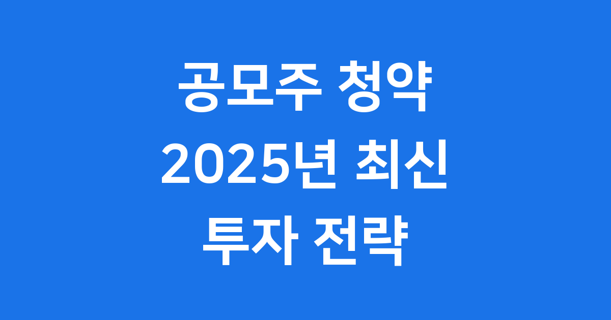 2025년 공모주 청약 일정 최신 흐름과 투자 전략, 어렵지 않아요! 😊