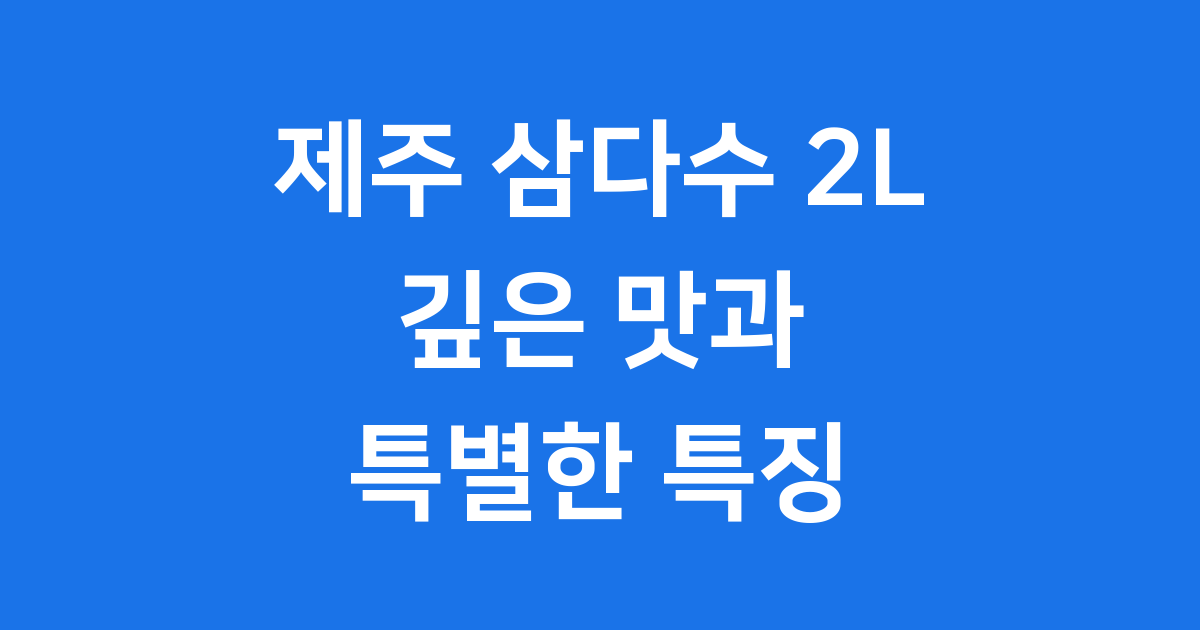 삼다수 2L 제주 지하수의 깊은 맛과 특별한 특징