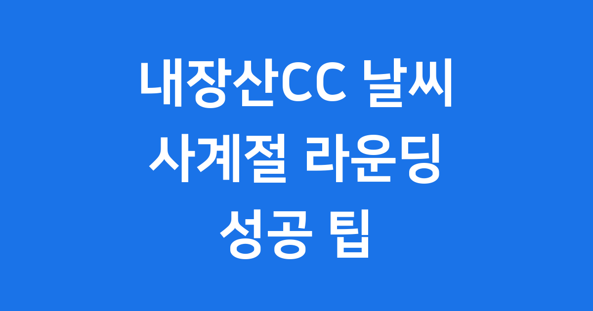 내장산CC 날씨 사계절 라운딩 팁