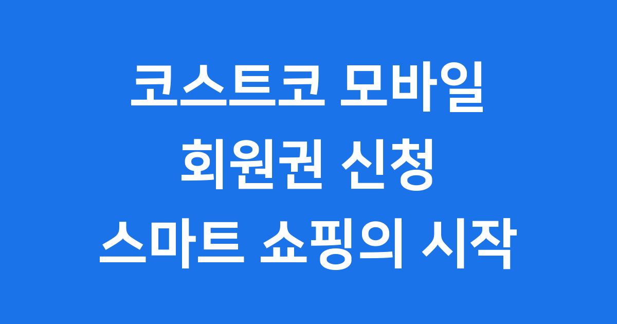 코스트코 모바일 회원권, 스마트 쇼핑의 시작