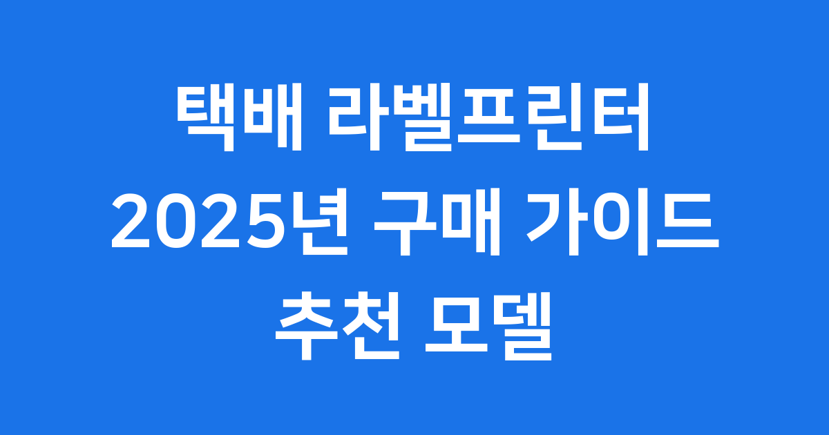 택배 라벨프린터 2025년 구매 가이드 추천 모델