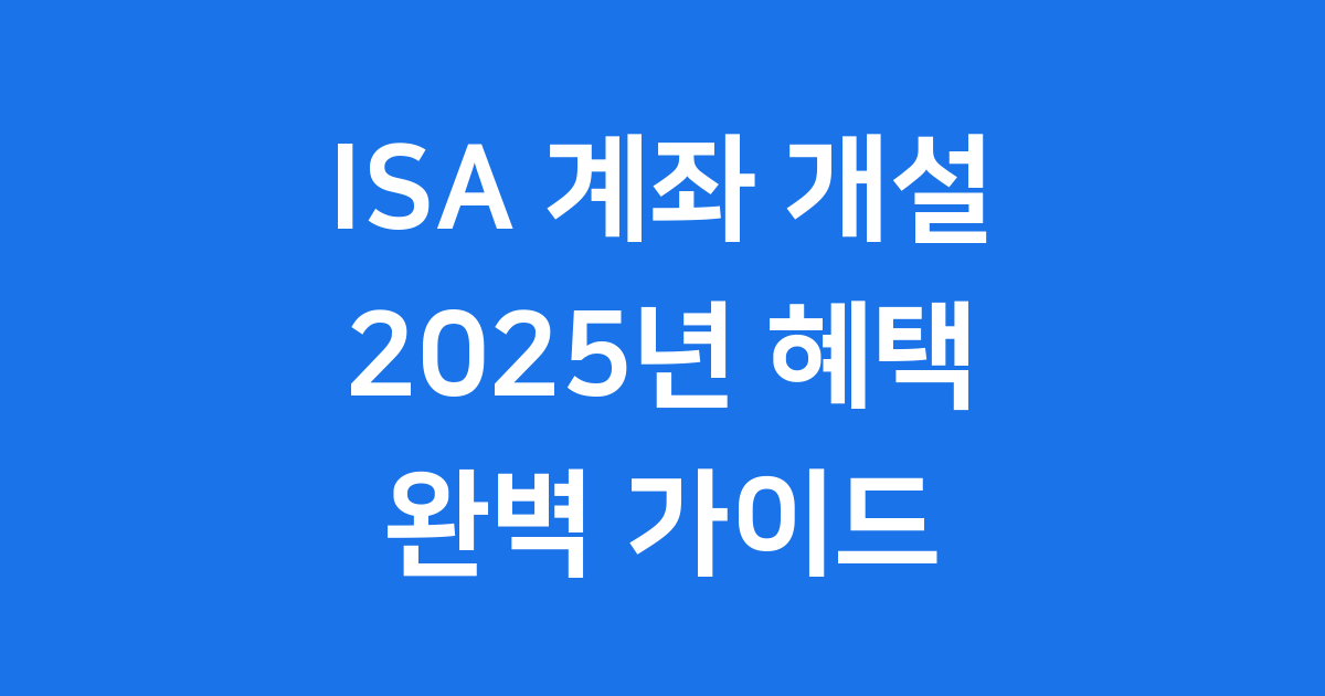 2025년 ISA 계좌 개설 조건 및 혜택 완벽 가이드