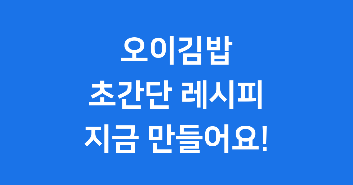 오이김밥레시피: 상큼하고 시원하게 즐기는 나만의 김밥 만들기
